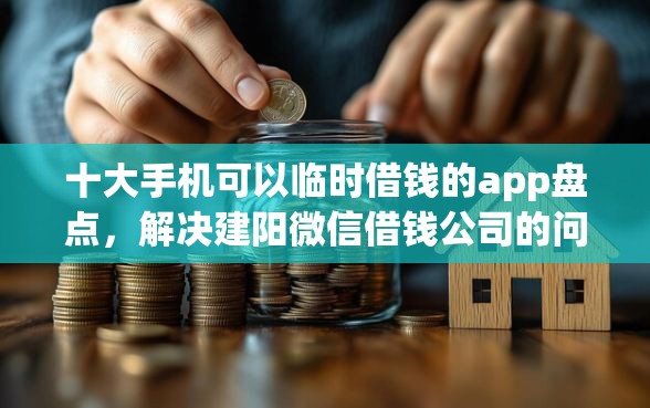 十大手机可以临时借钱的app盘点，解决建阳微信借钱公司的问题