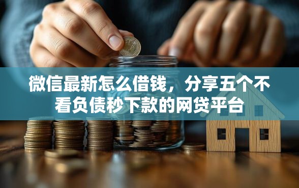 微信最新怎么借钱，分享五个不看负债秒下款的网贷平台