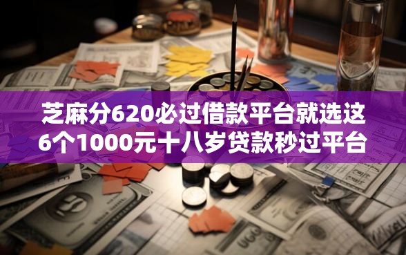 芝麻分620必过借款平台就选这6个1000元十八岁贷款秒过平台
