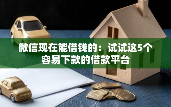 微信现在能借钱的：试试这5个容易下款的借款平台