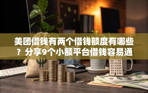 美团借钱有两个借钱额度有哪些？分享9个小额平台借钱容易通过不看征信
