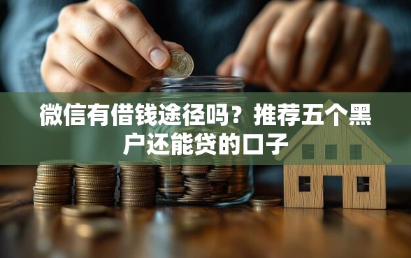 微信有借钱途径吗？推荐五个黑户还能贷的口子