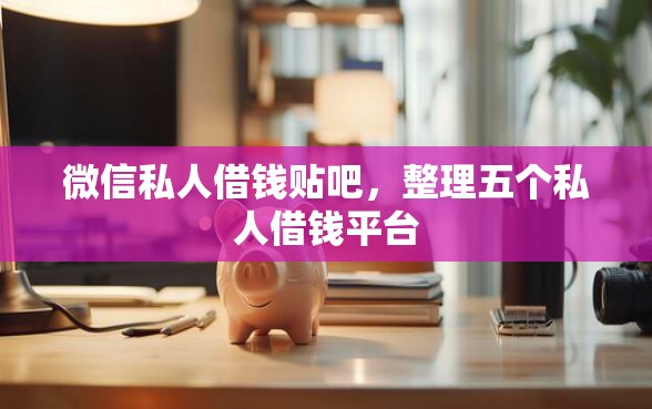 微信私人借钱贴吧，整理五个私人借钱平台