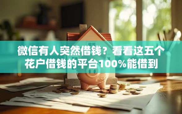 微信有人突然借钱？看看这五个花户借钱的平台100%能借到