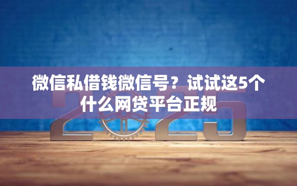 微信私借钱微信号？试试这5个什么网贷平台正规