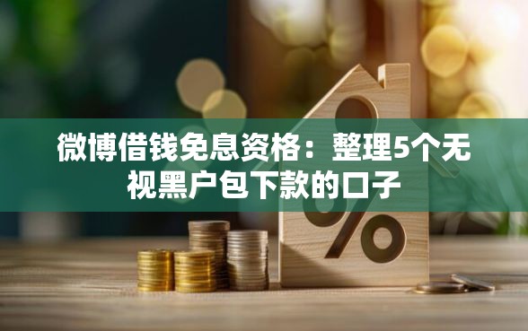 微博借钱免息资格：整理5个无视黑户包下款的口子