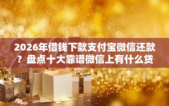 2026年借钱下款支付宝微信还款?盘点十大靠谱微信上有什么贷款平台 2026年借钱下款支付宝微信还款?盘点十大靠谱微信上有什么贷款平台