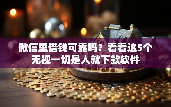 微信里借钱可靠吗？看看这5个无视一切是人就下款软件