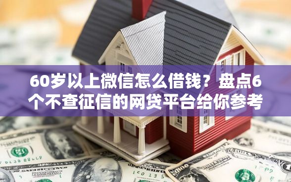 60岁以上微信怎么借钱？盘点6个不查征信的网贷平台给你参考