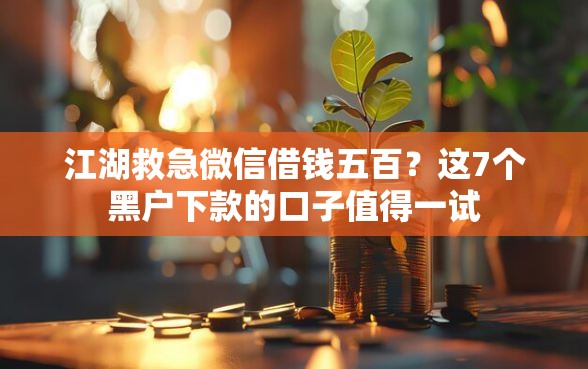 江湖救急微信借钱五百？这7个黑户下款的口子值得一试