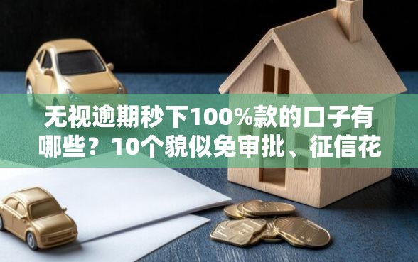 无视逾期秒下100%款的口子有哪些？10个貌似免审批、征信花了能网贷的软件合集