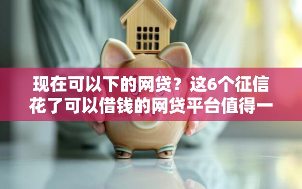 现在可以下的网贷？这6个征信花了可以借钱的网贷平台值得一试