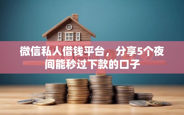 微信私人借钱平台，分享5个夜间能秒过下款的口子