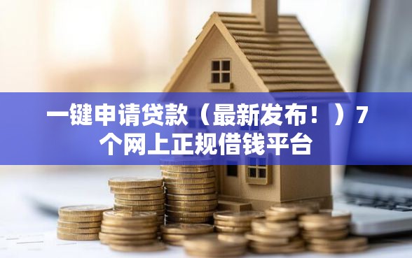 一键申请贷款（最新发布！）7个网上正规借钱平台