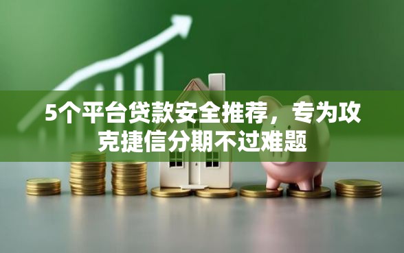 5个平台贷款安全推荐，专为攻克捷信分期不过难题