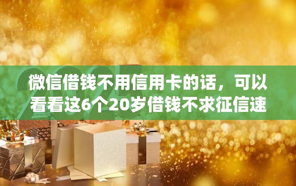 微信借钱不用信用卡的话，可以看看这6个20岁借钱不求征信速借app