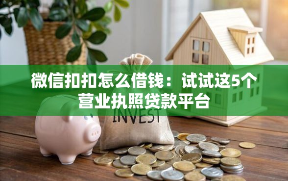 微信扣扣怎么借钱：试试这5个营业执照贷款平台