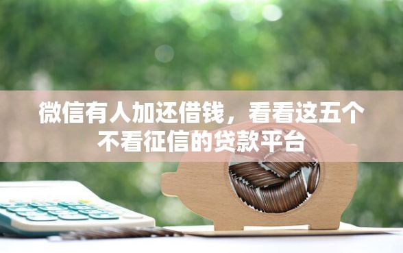 微信有人加还借钱，看看这五个不看征信的贷款平台