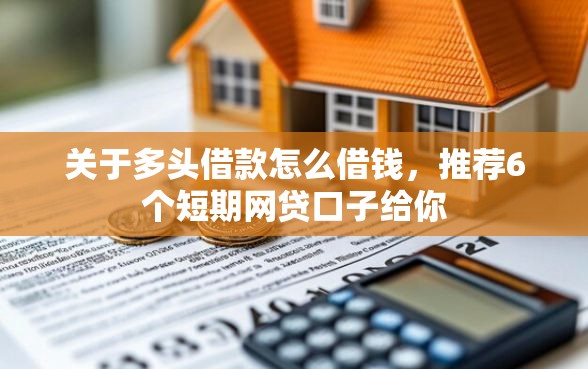 关于多头借款怎么借钱，推荐6个短期网贷口子给你