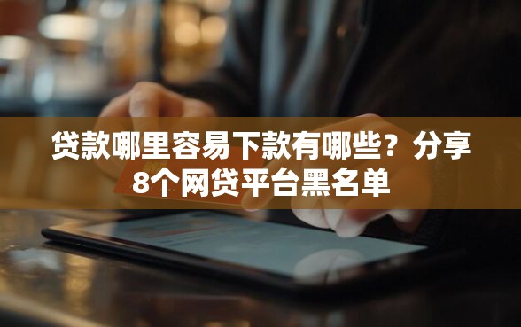 贷款哪里容易下款有哪些？分享8个网贷平台黑名单