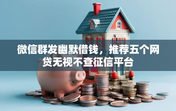微信群发幽默借钱，推荐五个网贷无视不查征信平台