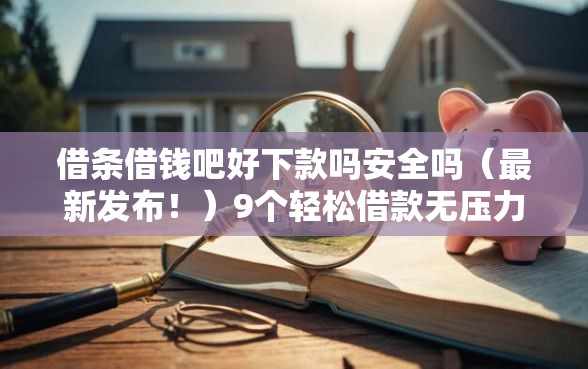 借条借钱吧好下款吗安全吗（最新发布！）9个轻松借款无压力软件