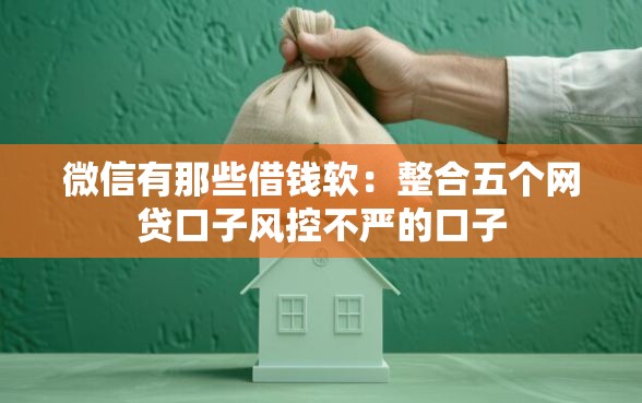 微信有那些借钱软:整合五个网贷口子风控不严的口子 微信有那些借钱软:整合五个网贷口子风控不严的口子