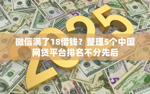 微信满了18借钱？整理5个中国网贷平台排名不分先后