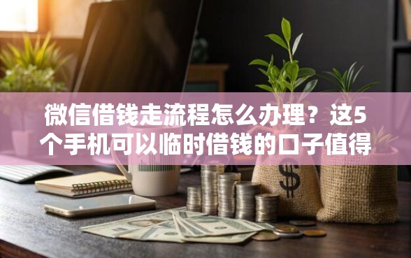微信借钱走流程怎么办理？这5个手机可以临时借钱的口子值得一试