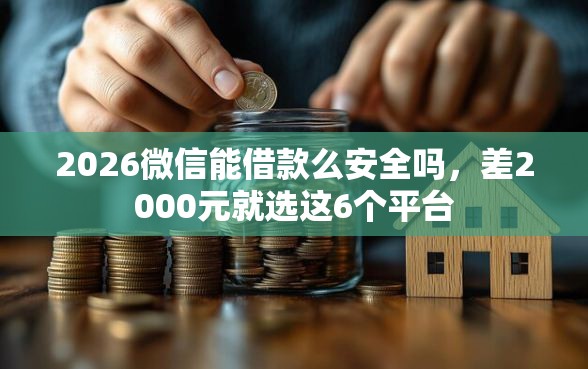 2026微信能借款么安全吗，差2000元就选这6个平台