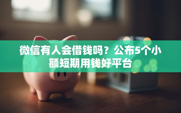 微信有人会借钱吗？公布5个小额短期用钱好平台