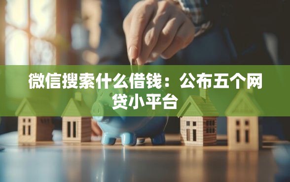 微信搜索什么借钱：公布五个网贷小平台