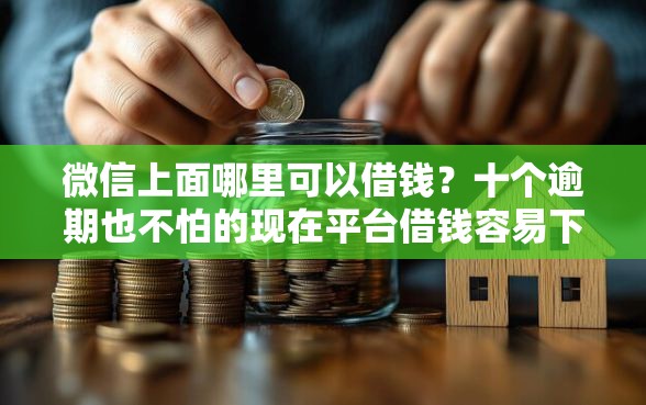 微信上面哪里可以借钱？十个逾期也不怕的现在平台借钱容易下款
