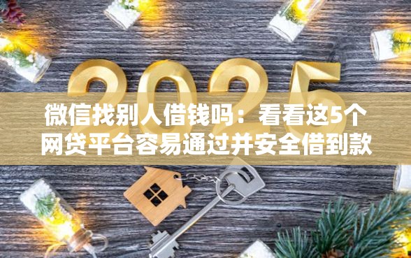 微信找别人借钱吗：看看这5个网贷平台容易通过并安全借到款