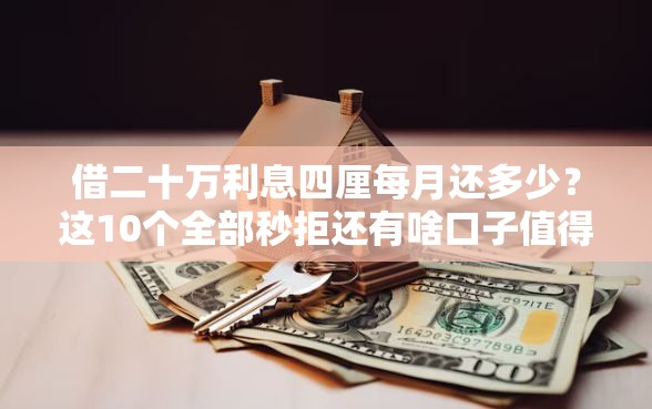 借二十万利息四厘每月还多少？这10个全部秒拒还有啥口子值得一试