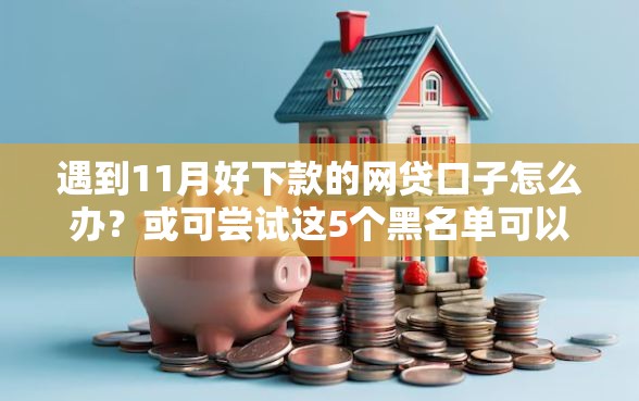 遇到11月好下款的网贷口子怎么办？或可尝试这5个黑名单可以贷款的口子