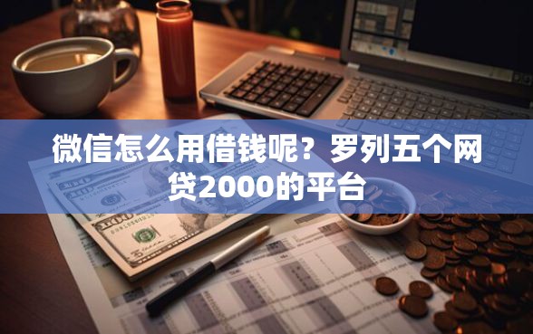 微信怎么用借钱呢？罗列五个网贷2000的平台