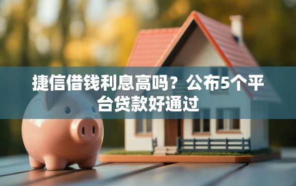 捷信借钱利息高吗？公布5个平台贷款好通过
