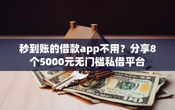 秒到账的借款app不用？分享8个5000元无门槛私借平台