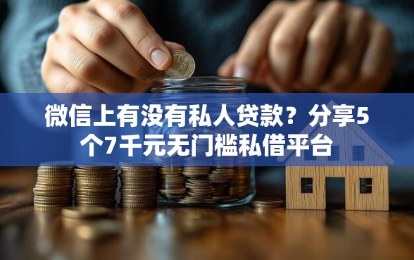 微信上有没有私人贷款？分享5个7千元无门槛私借平台