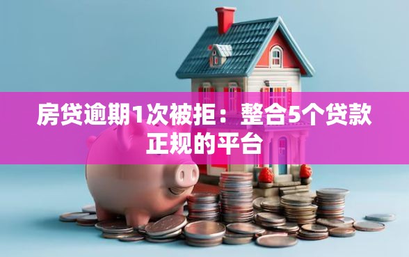 房贷逾期1次被拒：整合5个贷款正规的平台