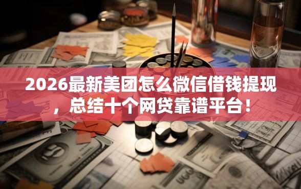 2026最新美团怎么微信借钱提现，总结十个网贷靠谱平台！