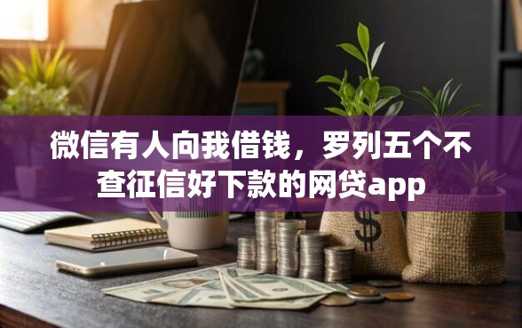 微信有人向我借钱,罗列五个不查征信好下款的网贷app 微信有人向我借钱,罗列五个不查征信好下款的网贷app