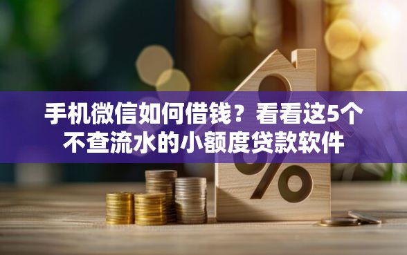 手机微信如何借钱？看看这5个不查流水的小额度贷款软件