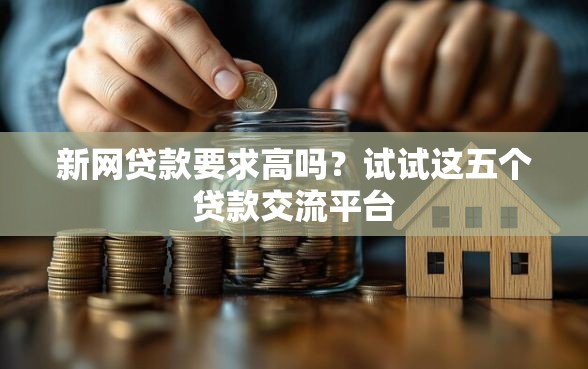 新网贷款要求高吗？试试这五个贷款交流平台