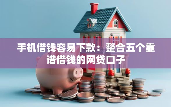 手机借钱容易下款：整合五个靠谱借钱的网贷口子