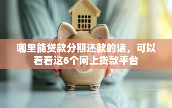 哪里能贷款分期还款的话，可以看看这6个网上贷款平台