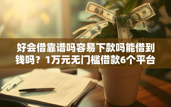 好会借靠谱吗容易下款吗能借到钱吗？1万元无门槛借款6个平台推荐