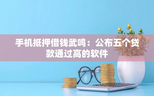 手机抵押借钱武鸣：公布五个贷款通过高的软件