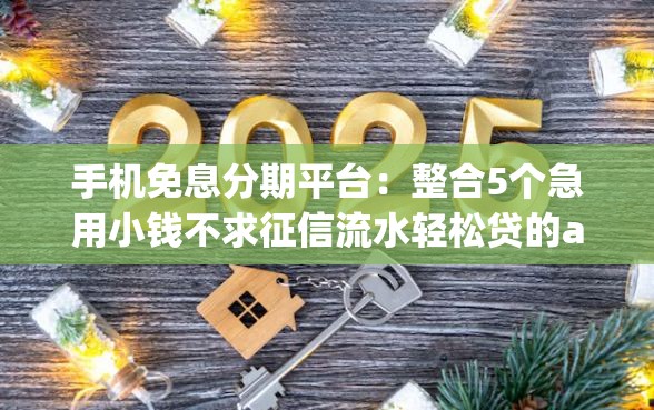 手机免息分期平台：整合5个急用小钱不求征信流水轻松贷的app